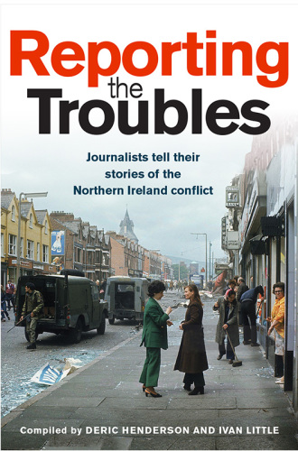 Reporting the Troubles: journalists tell their stories of the Northern Ireland conflict
