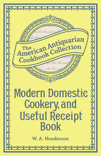 Modern Domestic Cookery: And Useful Receipt Book, the American Antiquarian Cookbook Collection