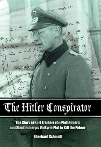 The Hitler conspirator: the story of Kurt Freiherr von Plettenberg and Stauffenberg's Valkyrie plot to kill the führer