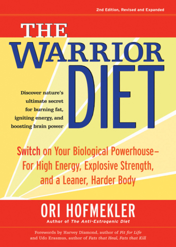 The Warrior diet: switch on your biological powerhouse for high energy, explosive strength, and a leaner, harder body