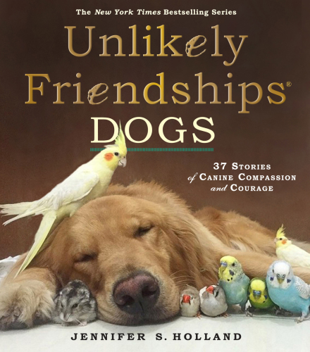 Unlikely friendships: dogs: 37 stories of canine compassion and courage