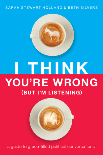 I think you're wrong (but I'm listening): a guide to grace-filled political conversations