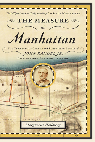 The measure of Manhattan the tumultuous career and surprising legacy of John Randel Jr., cartographer, surveyor, inventor