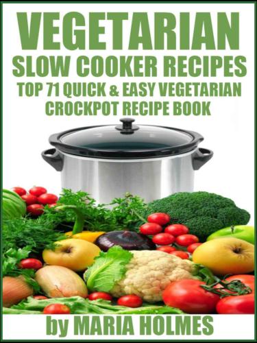 Vegetarian Slow Cooker Recipes: Top 71 Quick & Easy Vegetarian Crockpot Recipe Book