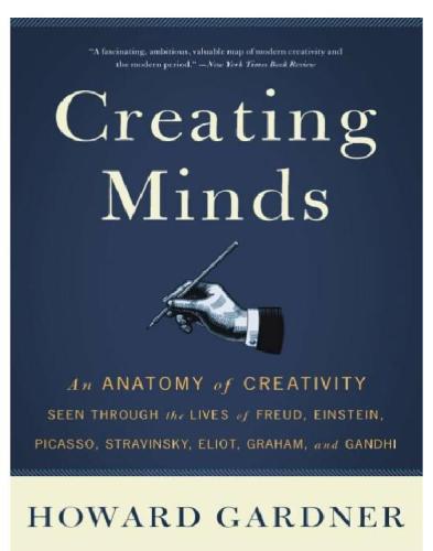 Creating Minds: an Anatomy of Creativity as Seen Through the Lives of Freud, Einstein, Picasso, Stravinsky, Eliot, G