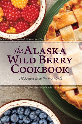 The Alaska wild berry cookbook: 275 recipes from the far north