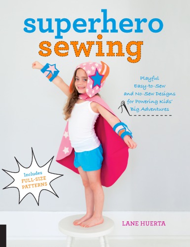 Superhero Sewing: Playful Easy Sew and No Sew Designs for Powering Kids' Big Adventures--Includes Full Size Patterns