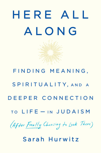 Here all along: finding meaning, spirituality, and a deeper connection to life--in Judaism (after finally choosing to look there)