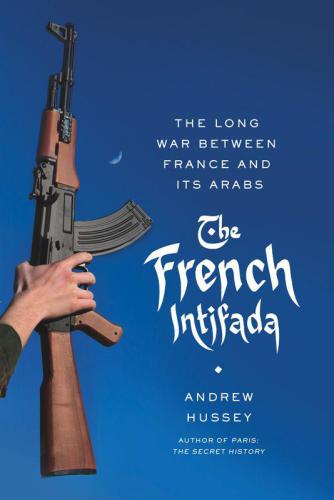 The French Intifada: The Long War Between France and Its Arabs