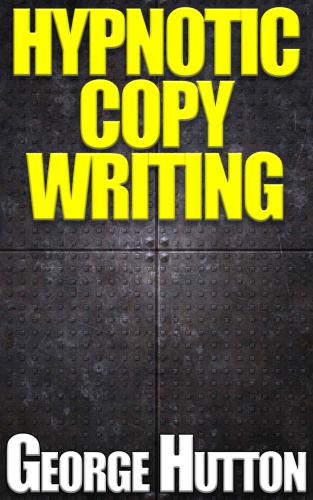 Hypnotic Copywriting: Write Yourself Rich With The Most Powerfully Persuasive Language Patterns Every Created