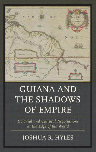 Guiana and the shadows of empire: colonial and cultural negotiations at the edge of the world