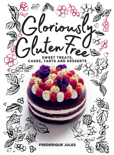 Gloriously gluten free: sweet treats, cakes, tarts and desserts