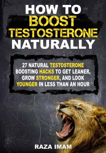 How to Boost Testosterone Naturally: 27 Natural Testosterone Boosting Hacks to Get Leaner, Grow Stronger and Look Younger in Less Than an Hour