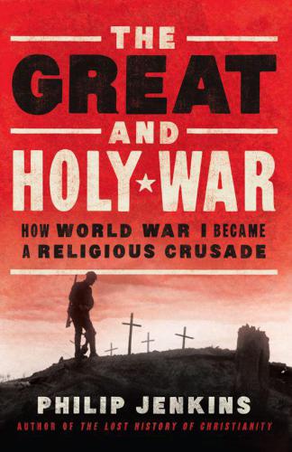 The Great and Holy War: How World War I Became a Religious Crusade