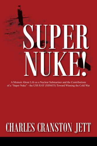 Super Nuke!: A Memoir About Life as a Nuclear Submariner and the Contributions of a “Super Nuke” - the USS RAY (SSN653) Toward Winning the Cold War