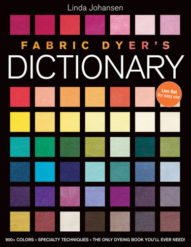 Fabric Dyers Dictionary: 900+ Colors Specialty Techniques The Only Dyeing Book You'll Ever Need!