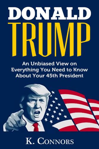 Donald Trump: An Unbiased View on Everything You Need to Know About Your 45th President