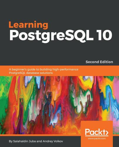 Learning PostgreSQL 10: A beginner's guide to building high-performance PostgreSQL database solutions