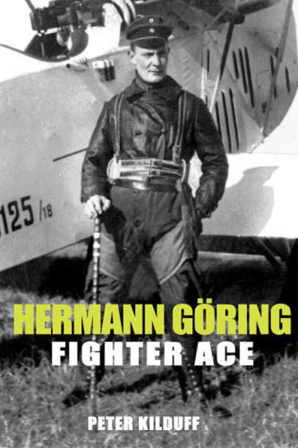 Hermann Göring - fighter ace: the World War I carrer of Germany's most infamous airman