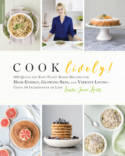 Cook lively!: 100 easy plant-based recipes for high energy, glowing skin, and a vibrant life--using 10 ingredients or less