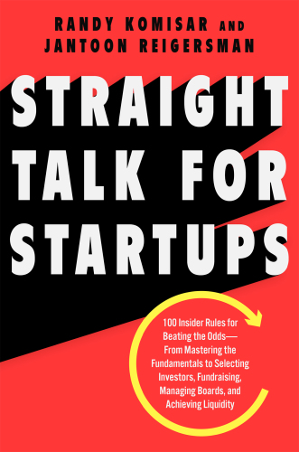 Straight talk for startups: 100 insider rules for beating the odds from mastering the fundamentals to selecting investors, fundraising, managing boards, and achieving liquidity