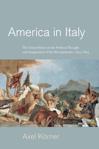 America in Italy: the United States in the political thought and imagination of the Risorgimento, 1763-1865