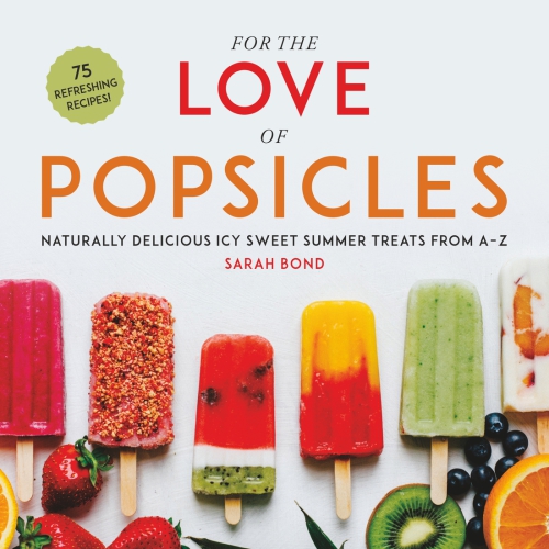 For the love of popsicles: naturally delicious icy sweet summer treats from A-Z