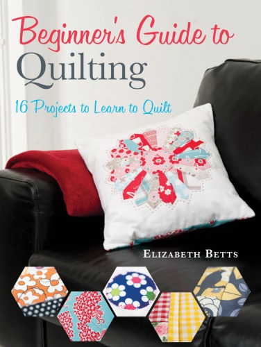 Beginner's guide to quilting: 16 projects to learn to quilt