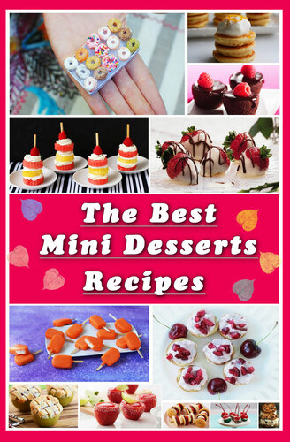 The Best Mini Desserts Recipes: All Recipes with Color Pictures & Easy Instructions. Simple Cookbook with 40 Small and Very Delicious Chocolate, Fruit and Berry Desserts