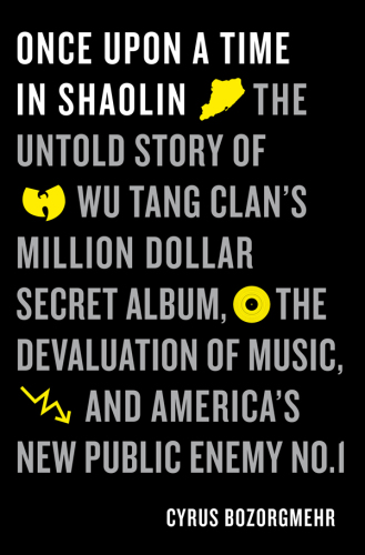 Once upon a time in Shaolin: the untold story of Wu-Tang Clan's million dollar secret album, the devaluation of music, and America's new public enemy numbers 1