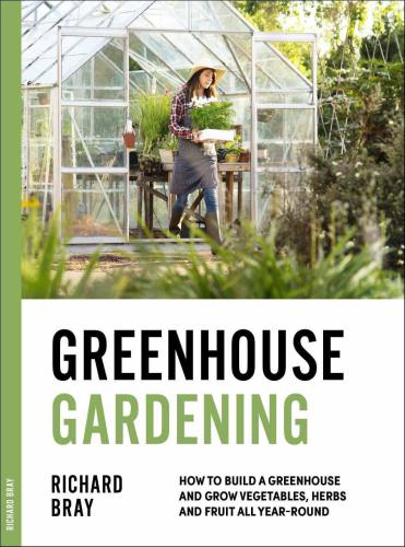 Greenhouse Gardening: How to Build a Greenhouse and Grow Vegetables, Herbs and Fruit All Year-Round