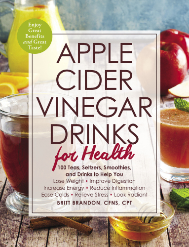 Apple cider vinegar drinks for health: 100 teas, seltzers, smoothies, and drinks to help you lose weight, improve digestion, Increase energy, reduce Inflammation, ease colds, relieve stress, look radiant