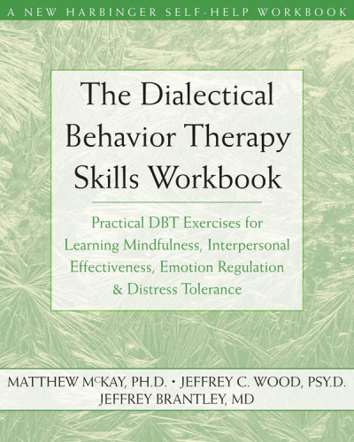 The dialectical behavior therapy skills workbook: practical DBT exercises for learning mindfulness, interpersonal effectiveness, emotion regulation & distress tolerance