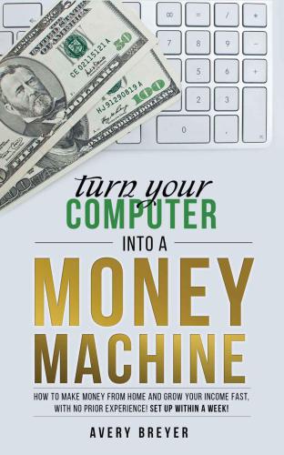 Turn Your Computer Into a Money Machine in 2016: How to make money from home and grow your income fast, with no prior experience! Set up within a week!