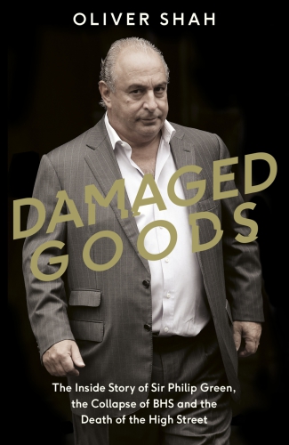 Damaged goods: the inside story of Sir Philip Green, the collapse of BHS and the death of the high street