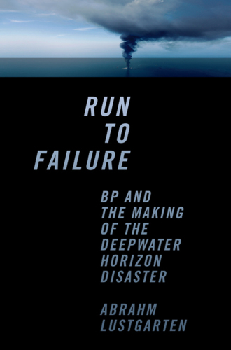 Run to failure: BP and the making of the Deepwater Horizon disaster