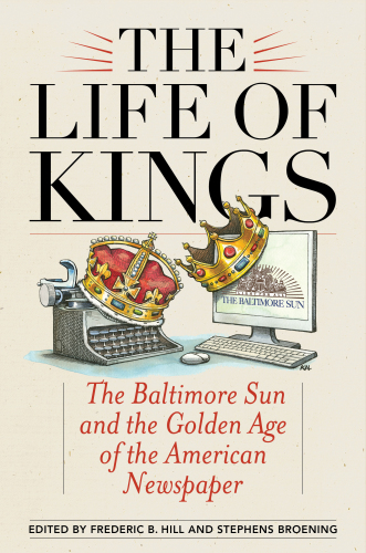 The life of kings: the Baltimore Sun and the golden age of the American newspaper
