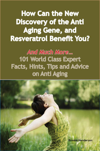 How Can the New Discovery of the Anti Aging Gene, and Resveratrol Benefit You?: And Much More: 101 World Class Expert Facts, Hints, Tips and Advice on Anti Aging