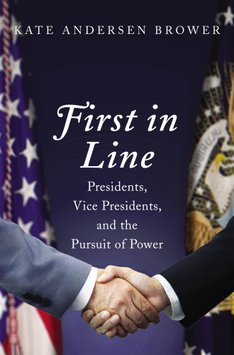 First in Line Presidents, Vice Presidents, and the Pursuit of Power