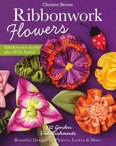 Ribbonwork flowers: 132 garden embellishments: beautiful designs for flowers, leaves & more