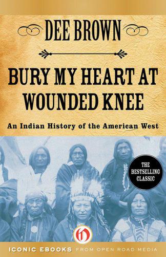 Bury My Heart at Wounded Knee: An Indian History of the American West