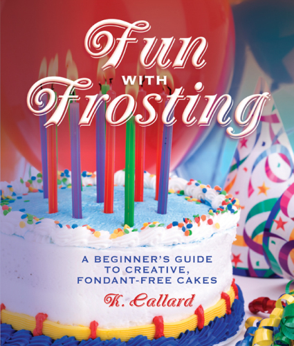 Fun with Frosting: a Beginner#x92 ; s Guide to Decorating Creative, Fondant-Free Cakes
