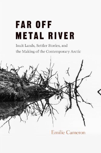 Far off metal river: Inuit lands, settler stories, and the makings of the contemporary Arctic