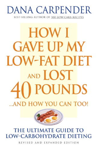 How I gave up my low-fat diet and lost 40 pounds-- and how you can too!: the ultimate guide to low-carbohydrate dieting