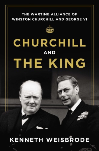 Churchill and the king: the wartime alliance of Winston Churchill and George VI