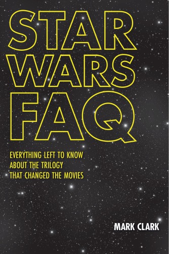 Star Wars FAQ: everything left to know about the trilogy that changed the movies: unofficial and unauthorized