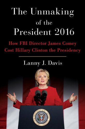 The unmaking of the president 2016: how FBI Director James Comey cost Hillary Clinton the presidency