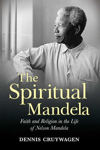 The Spiritual Mandela: Faith and Religion in the Life of Nelson Mandela