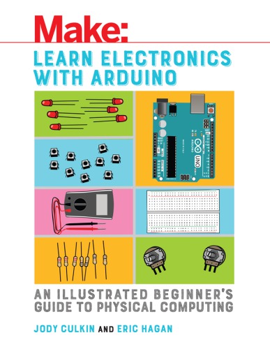 Make: learn electronics with Arduino: an illustrated beginner's guide to physical computing / Jody Culkin and Eric Hagan