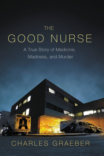 The good nurse: a true story of medicine, madness, and murder
